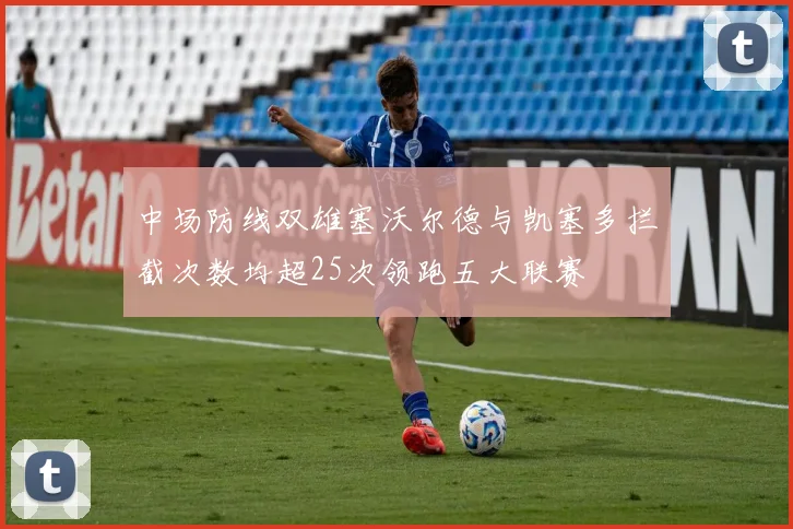 中场防线双雄塞沃尔德与凯塞多拦截次数均超25次领跑五大联赛