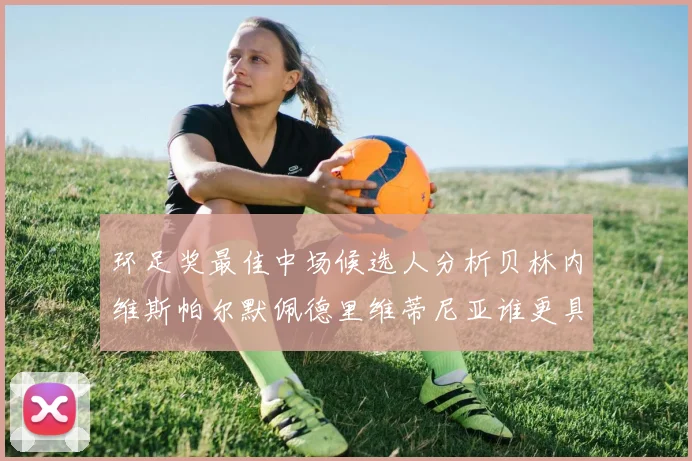 环足奖最佳中场候选人分析贝林内维斯帕尔默佩德里维蒂尼亚谁更具实力