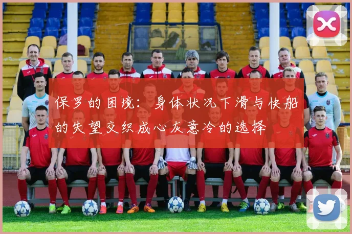 保罗的困境：身体状况下滑与快船的失望交织成心灰意冷的选择