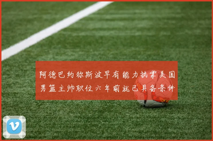 阿德巴约称斯波早有能力执掌美国男篮主帅职位六年前就已具备条件