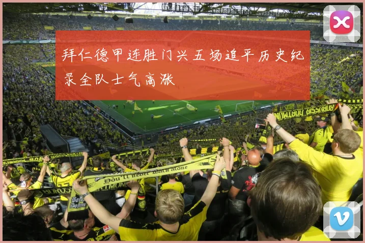 拜仁德甲连胜门兴五场追平历史纪录全队士气高涨