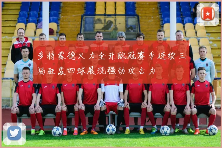 多特蒙德火力全开欧冠赛季连续三场狂轰四球展现强劲攻击力