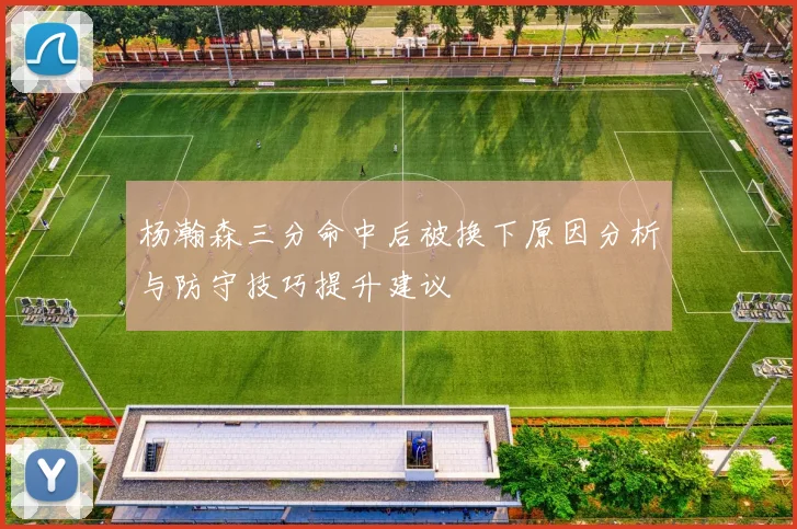 杨瀚森三分命中后被换下原因分析与防守技巧提升建议