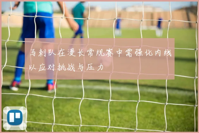 马刺队在漫长常规赛中需强化内线以应对挑战与压力