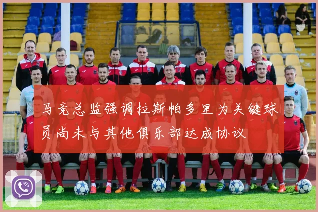 马竞总监强调拉斯帕多里为关键球员尚未与其他俱乐部达成协议