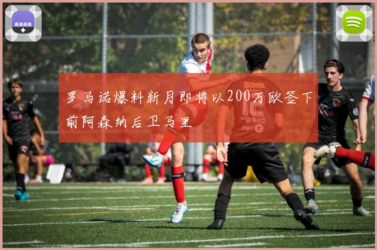 罗马诺爆料新月即将以200万欧签下前阿森纳后卫马里