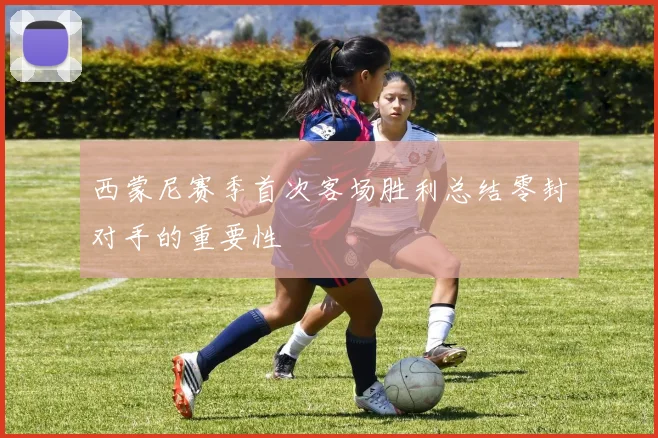 西蒙尼赛季首次客场胜利总结零封对手的重要性