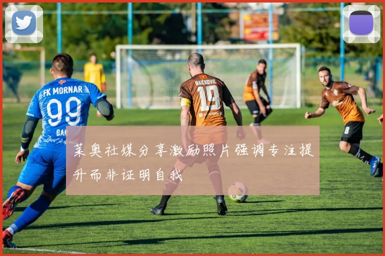 莱奥社媒分享激励照片强调专注提升而非证明自我