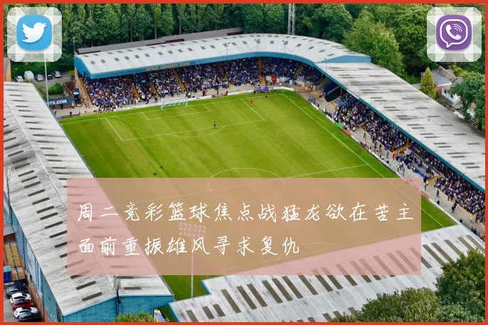 周二竞彩篮球焦点战猛龙欲在苦主面前重振雄风寻求复仇