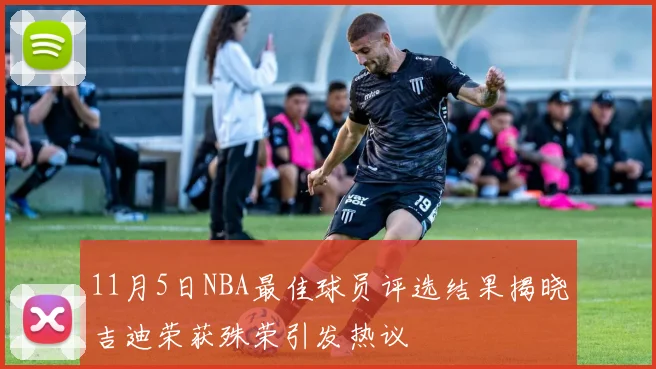 11月5日NBA最佳球员评选结果揭晓吉迪荣获殊荣引发热议
