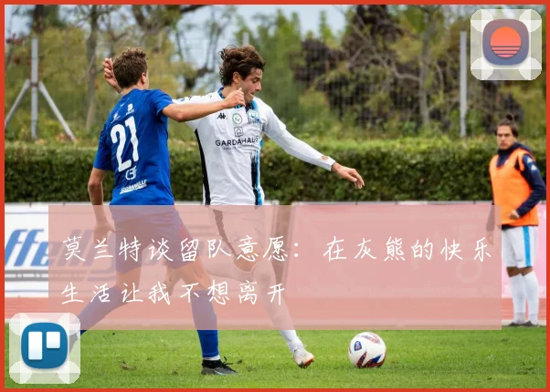 莫兰特谈留队意愿：在灰熊的快乐生活让我不想离开