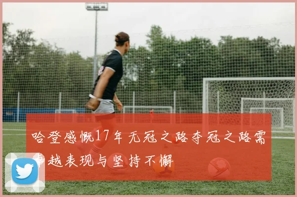 哈登感慨17年无冠之路夺冠之路需卓越表现与坚持不懈