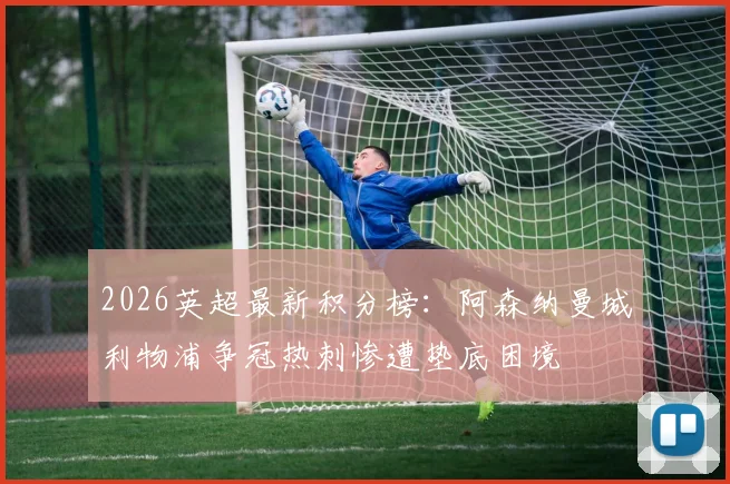 2026英超最新积分榜：阿森纳曼城利物浦争冠热刺惨遭垫底困境