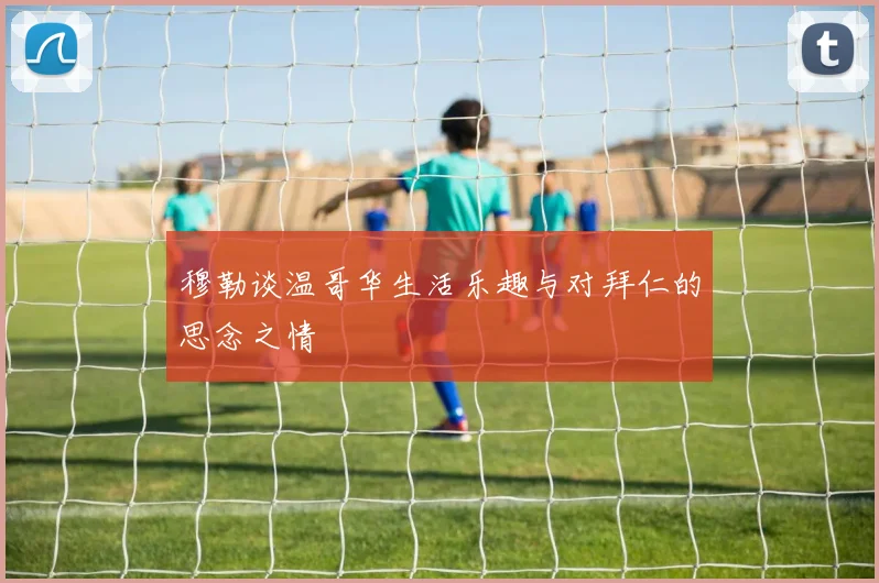 穆勒谈温哥华生活乐趣与对拜仁的思念之情
