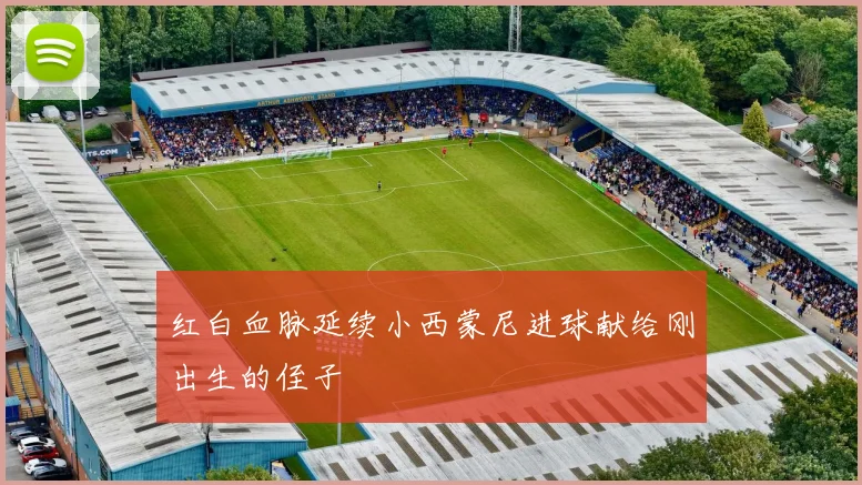 红白血脉延续小西蒙尼进球献给刚出生的侄子